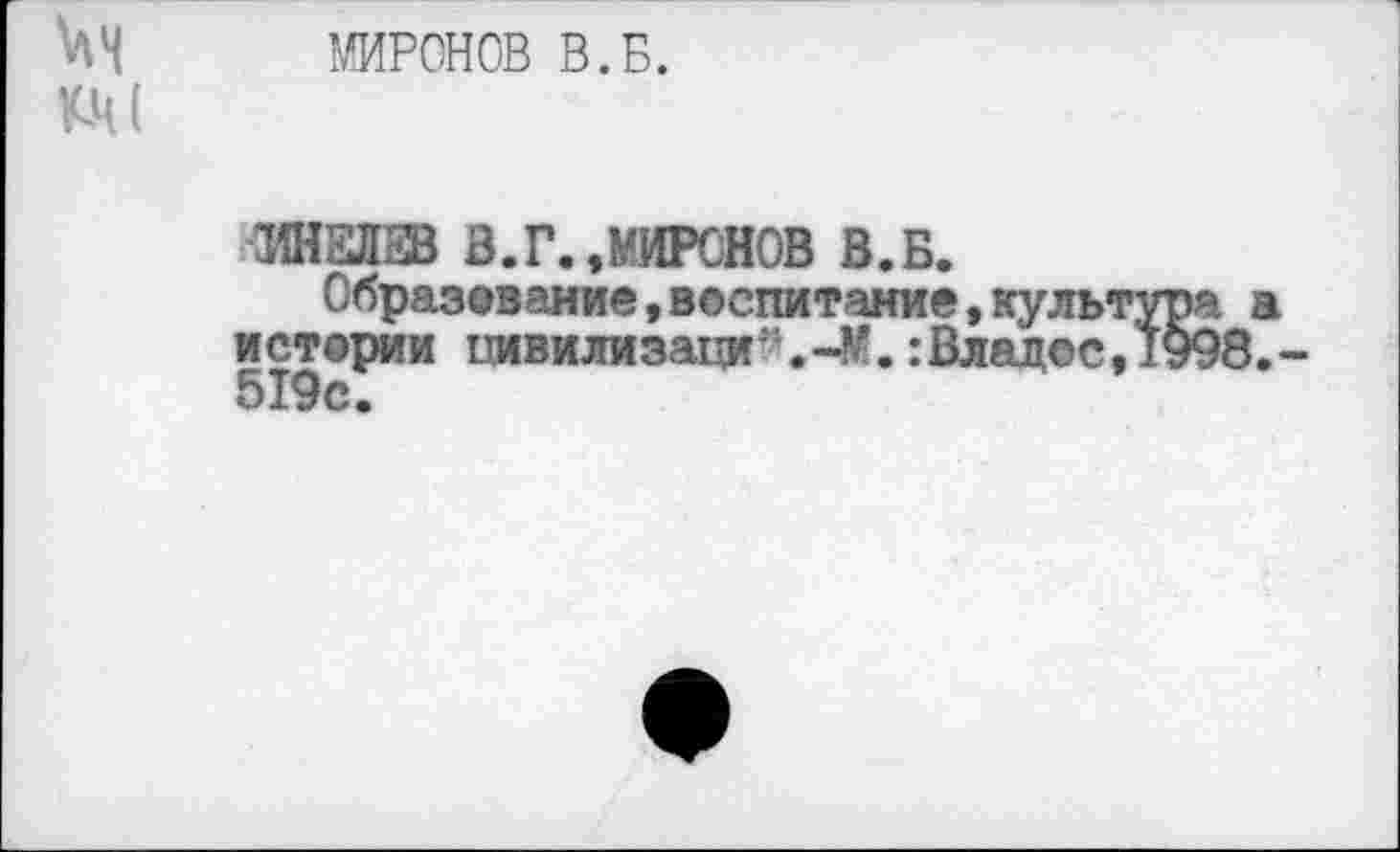 ﻿МИРОНОВ В.Б.
КМ(
ИНЕЛЗВ В.Г.»МИРОНОВ В.Б.
Образование,воспитание,культура а истории цивилизаций-М. :Влад©с,1998.-519с.